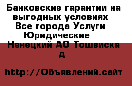 Банковские гарантии на выгодных условиях - Все города Услуги » Юридические   . Ненецкий АО,Тошвиска д.